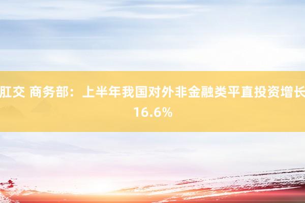 肛交 商务部：上半年我国对外非金融类平直投资增长16.6%