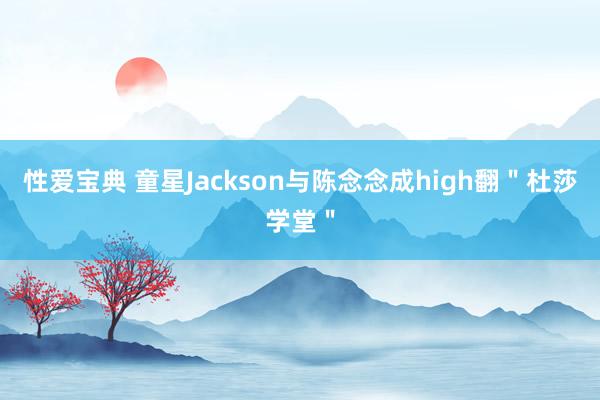 性爱宝典 童星Jackson与陈念念成high翻＂杜莎学堂＂