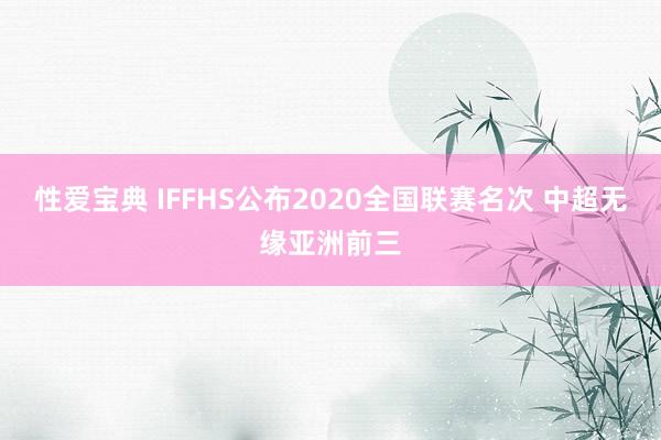 性爱宝典 IFFHS公布2020全国联赛名次 中超无缘亚洲前三