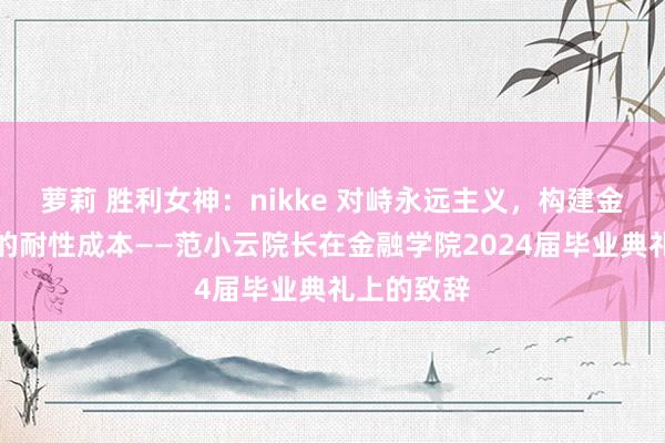 萝莉 胜利女神：nikke 对峙永远主义，构建金融东谈主的耐性成本——范小云院长在金融学院2024届毕业典礼上的致辞